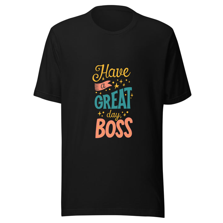 Have A Great Day Boss Unisex t-shirt