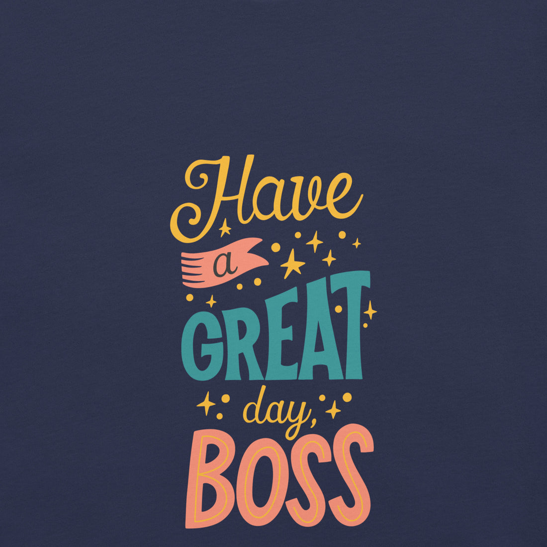 Have A Great Day Boss Unisex t-shirt