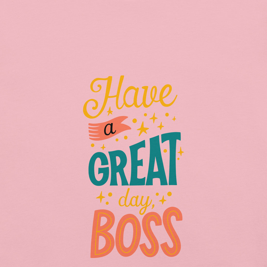 Have A Great Day Boss Unisex t-shirt